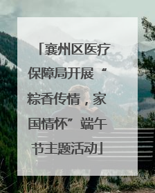 襄州区医疗保障局开展“粽香传情，家国情怀”端午节主题活动