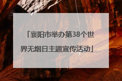 襄阳市举办第38个世界无烟日主题宣传活动