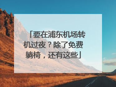 要在浦东机场转机过夜？除了免费躺椅，还有这些