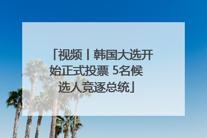 视频丨韩国大选开始正式投票 5名候选人竞逐总统