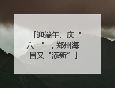 迎端午、庆“六一”，郑州海昌又“添新”