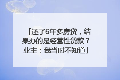还了6年多房贷，结果办的是经营性贷款？业主：我当时不知道