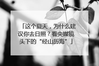 这个夏天，为什么建议你去日照？看央媒镜头下的“经山历海”