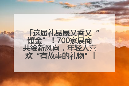 这届礼品展又香又“镶金”！700家展商共绘新风向，年轻人喜欢“有故事的礼物”