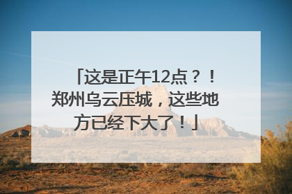 这是正午12点?!郑州乌云压城,这些地方已经下大了!