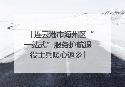连云港市海州区“一站式”服务护航退役士兵暖心返乡