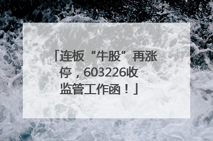 连板“牛股”再涨停，603226收监管工作函！