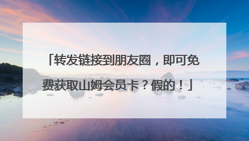 转发链接到朋友圈，即可免费获取山姆会员卡？假的！