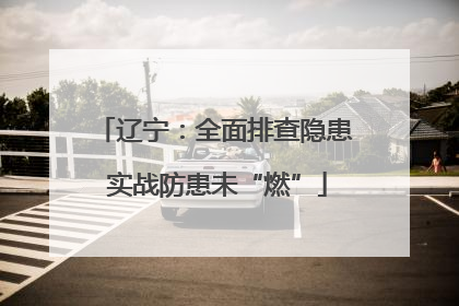 辽宁：全面排查隐患 实战防患未“燃”