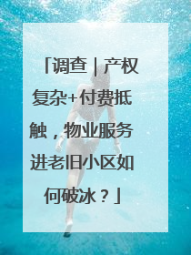 调查｜产权复杂+付费抵触，物业服务进老旧小区如何破冰？