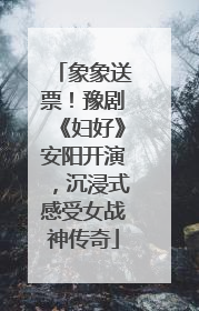 象象送票！豫剧《妇好》安阳开演，沉浸式感受女战神传奇