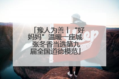 豫人为善丨“好妈妈”温暖一座城 张冬香当选第九届全国道德模范