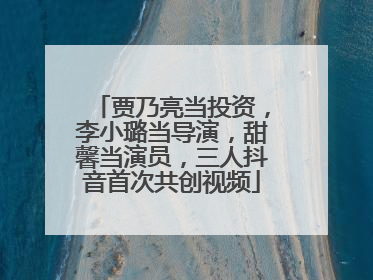 贾乃亮当投资，李小璐当导演，甜馨当演员，三人抖音首次共创视频
