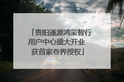 贵阳通源鸿蒙智行用户中心盛大开业 获首家尊界授权