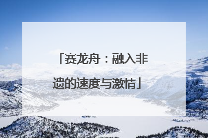 赛龙舟：融入非遗的速度与激情