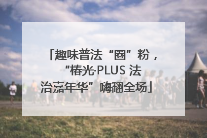 趣味普法“圈”粉，“椿光·PLUS 法治嘉年华”嗨翻全场