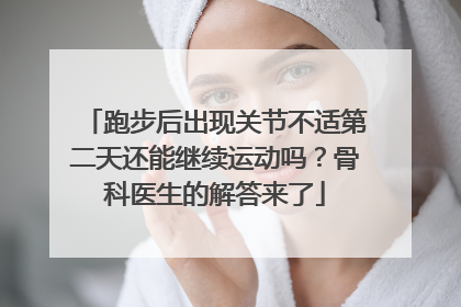 跑步后出现关节不适第二天还能继续运动吗？骨科医生的解答来了