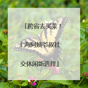 跨省去买菜！上海阿姨爷叔社交休闲新选择