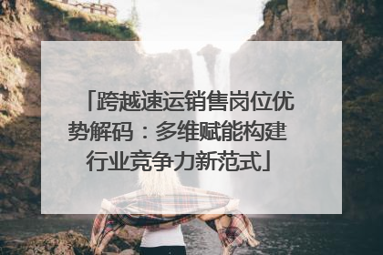 跨越速运销售岗位优势解码：多维赋能构建行业竞争力新范式