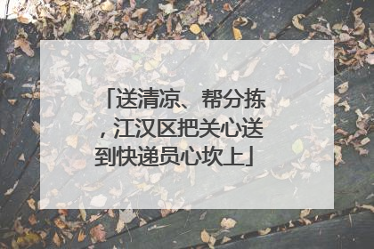 送清凉、帮分拣，江汉区把关心送到快递员心坎上