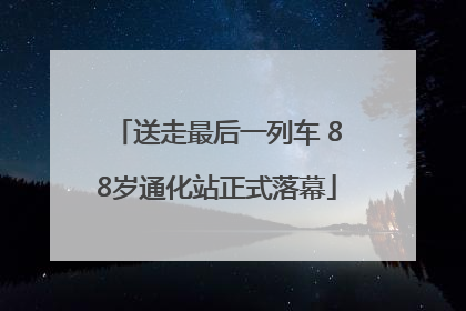 送走最后一列车 88岁通化站正式落幕