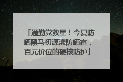 通勤党救星！今夏防晒黑马初源漾防晒霜，百元价位的硬核防护