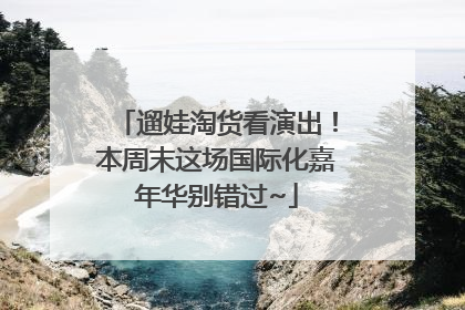 遛娃淘货看演出！本周末这场国际化嘉年华别错过~