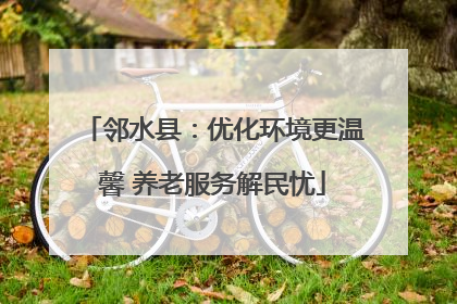 邻水县：优化环境更温馨 养老服务解民忧