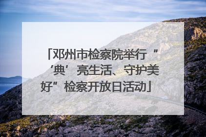 邓州市检察院举行“‘典’亮生活、守护美好”检察开放日活动