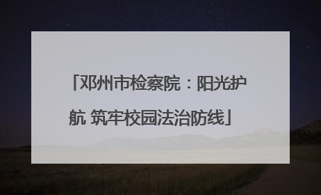 邓州市检察院：阳光护航 筑牢校园法治防线