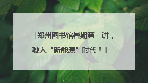 郑州图书馆暑期第一讲，驶入“新能源”时代！