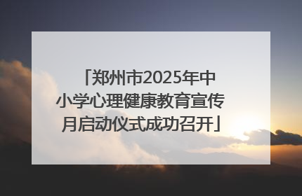 郑州市2025年中小学心理健康教育宣传月启动仪式成功召开