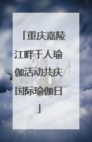 重庆嘉陵江畔千人瑜伽活动共庆国际瑜伽日