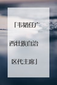 韦韬任广西壮族自治区代主席