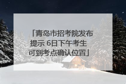 青岛市招考院发布提示 6日下午考生可到考点确认位置