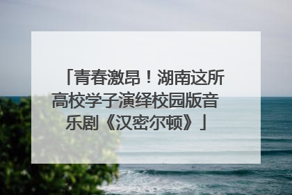 青春激昂！湖南这所高校学子演绎校园版音乐剧《汉密尔顿》