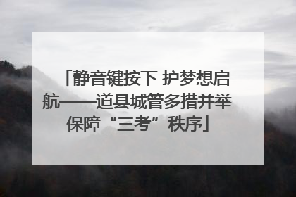 静音键按下 护梦想启航——道县城管多措并举保障“三考”秩序