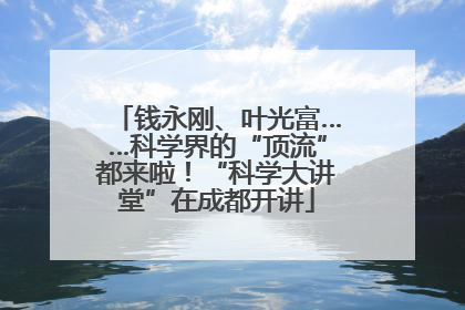 钱永刚、叶光富……科学界的“顶流”都来啦！“科学大讲堂”在成都开讲