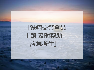 铁骑交警全员上路 及时帮助应急考生