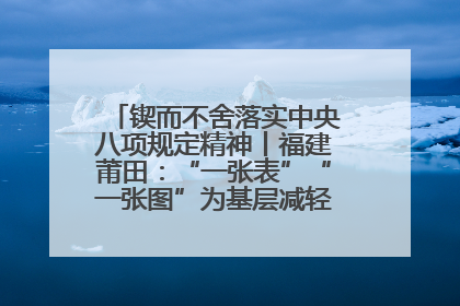 锲而不舍落实中央八项规定精神丨福建莆田：“一张表”“一张图”为基层减轻“数字负担”