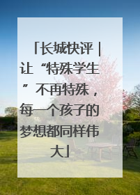 长城快评｜让“特殊学生”不再特殊，每一个孩子的梦想都同样伟大