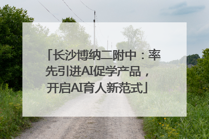 长沙博纳二附中：率先引进AI促学产品，开启AI育人新范式