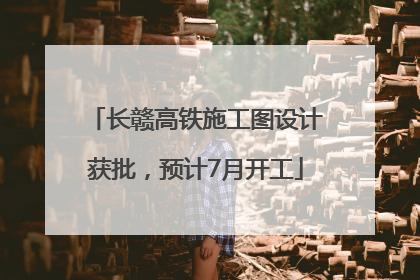 长赣高铁施工图设计获批，预计7月开工