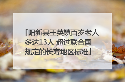 阳新县王英镇百岁老人多达13人 超过联合国规定的长寿地区标准