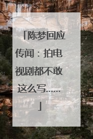 陈梦回应传闻：拍电视剧都不敢这么写……