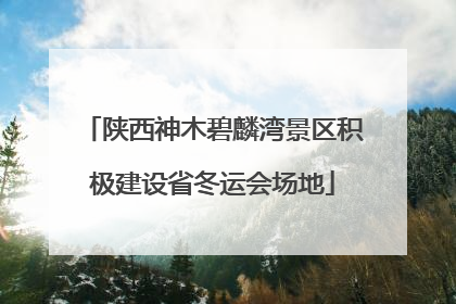陕西神木碧麟湾景区积极建设省冬运会场地