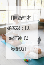 陕西神木杨家鼓：以鼓汇神 以赛聚力