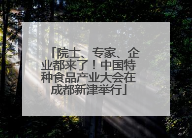 院士、专家、企业都来了！中国特种食品产业大会在成都新津举行