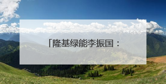 隆基绿能李振国：找各个环节有本事的人一起，构建健康的BC生态圈