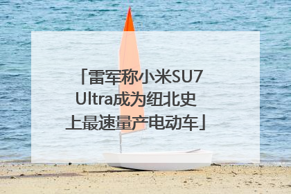 雷军称小米SU7 Ultra成为纽北史上最速量产电动车